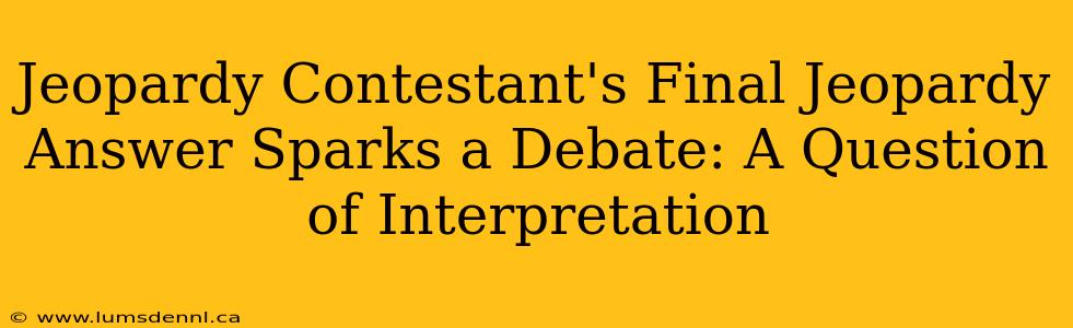 Jeopardy Contestant's Final Jeopardy Answer Sparks a Debate: A Question of Interpretation