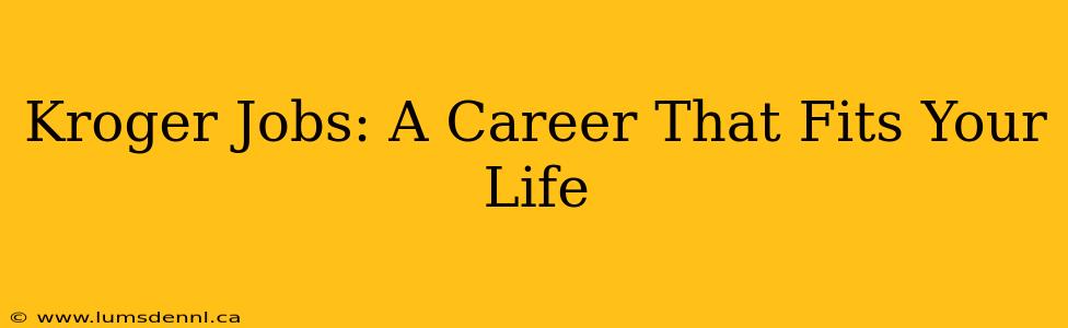 Kroger Jobs: A Career That Fits Your Life