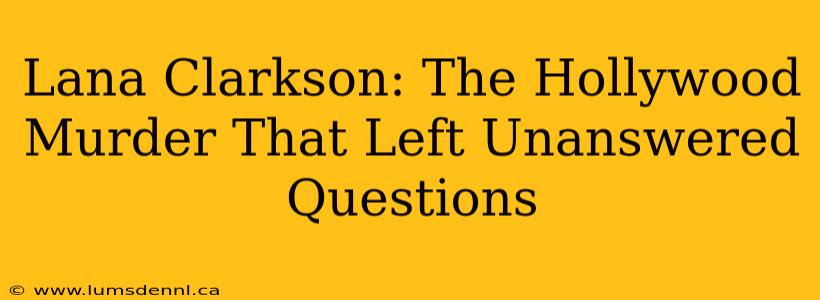 Lana Clarkson: The Hollywood Murder That Left Unanswered Questions