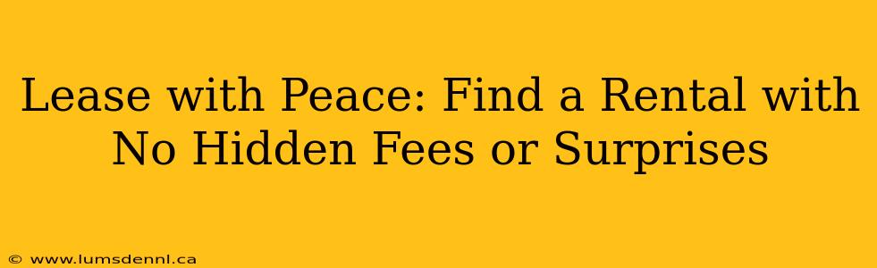 Lease with Peace: Find a Rental with No Hidden Fees or Surprises