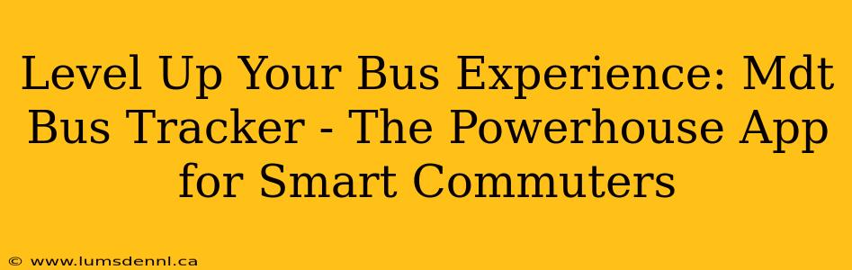 Level Up Your Bus Experience: Mdt Bus Tracker - The Powerhouse App for Smart Commuters