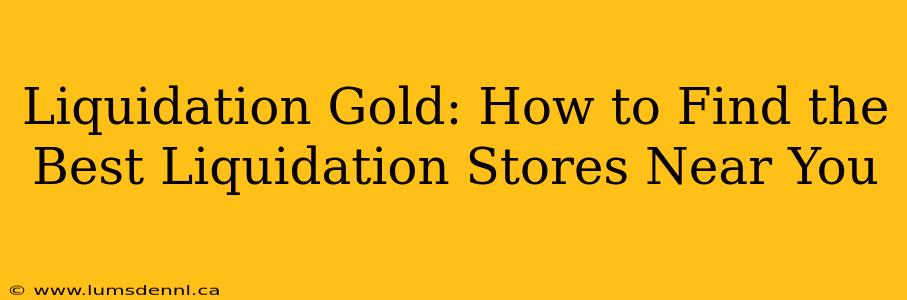 Liquidation Gold: How to Find the Best Liquidation Stores Near You