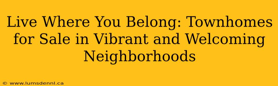 Live Where You Belong: Townhomes for Sale in Vibrant and Welcoming Neighborhoods