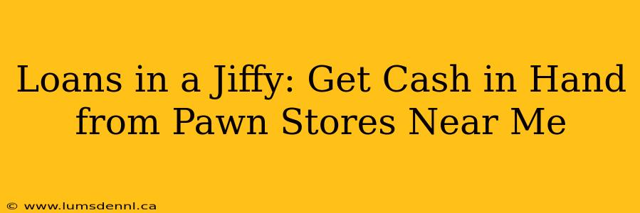 Loans in a Jiffy: Get Cash in Hand from Pawn Stores Near Me