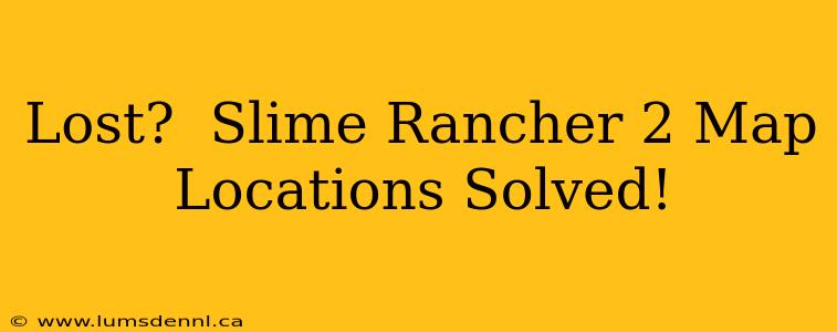 Lost?  Slime Rancher 2 Map Locations Solved!