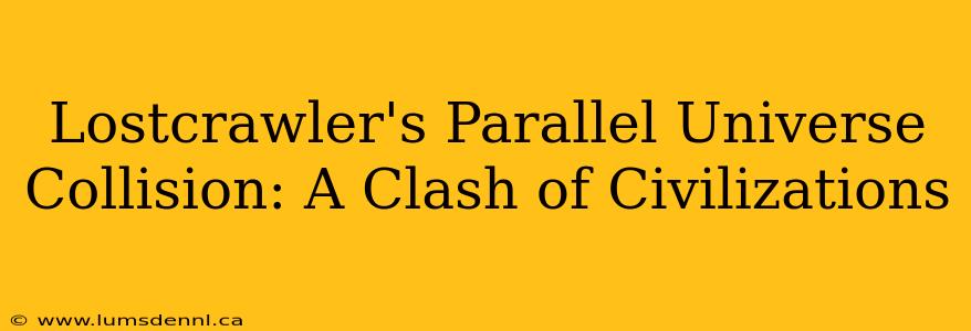 Lostcrawler's Parallel Universe Collision: A Clash of Civilizations