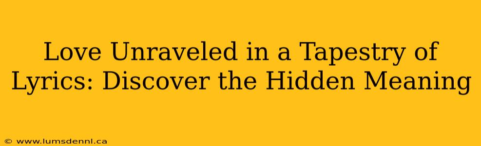 Love Unraveled in a Tapestry of Lyrics: Discover the Hidden Meaning