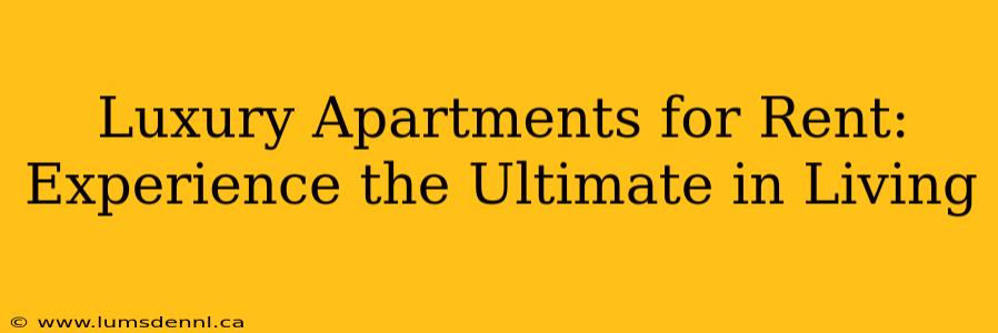 Luxury Apartments for Rent: Experience the Ultimate in Living