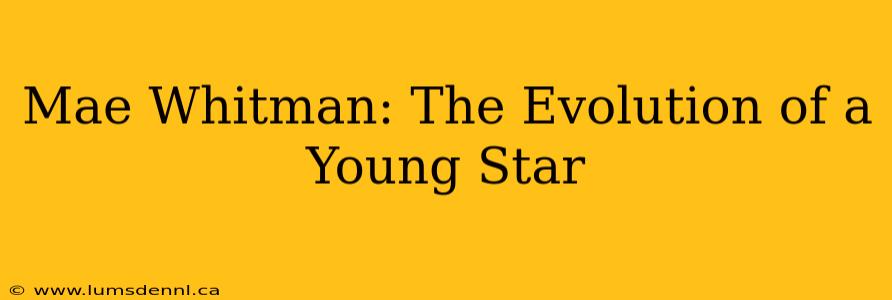Mae Whitman: The Evolution of a Young Star