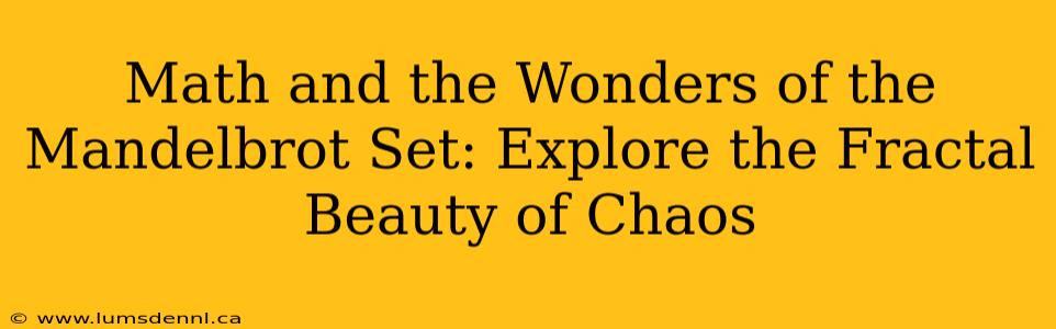 Math and the Wonders of the Mandelbrot Set: Explore the Fractal Beauty of Chaos