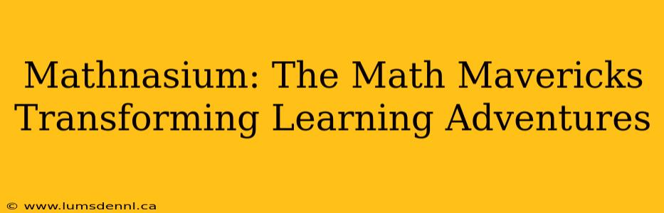 Mathnasium: The Math Mavericks Transforming Learning Adventures