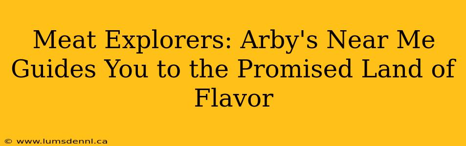 Meat Explorers: Arby's Near Me Guides You to the Promised Land of Flavor
