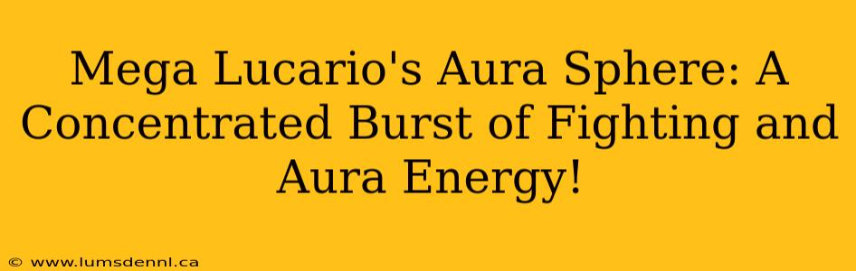 Mega Lucario's Aura Sphere: A Concentrated Burst of Fighting and Aura Energy!