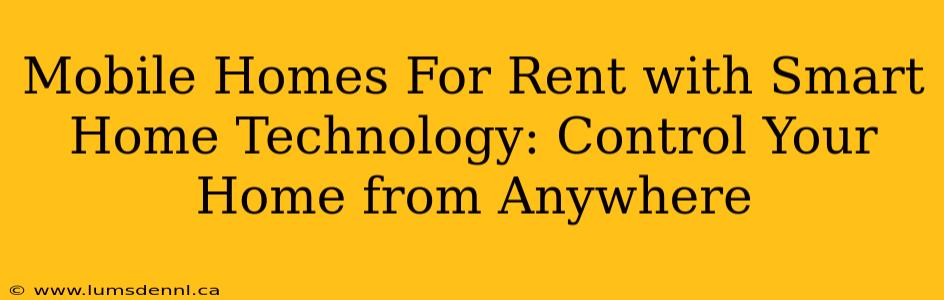 Mobile Homes For Rent with Smart Home Technology: Control Your Home from Anywhere