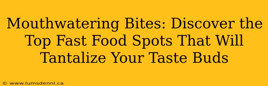 Mouthwatering Bites: Discover the Top Fast Food Spots That Will Tantalize Your Taste Buds