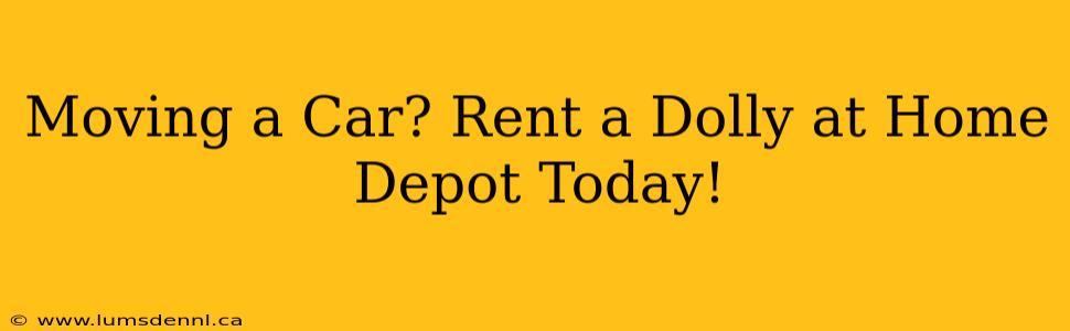 Moving a Car? Rent a Dolly at Home Depot Today!