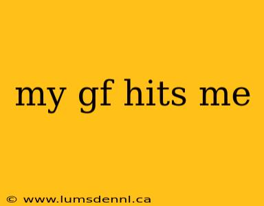 my gf hits me