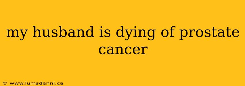 my husband is dying of prostate cancer