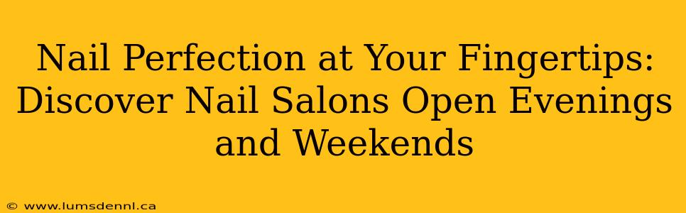 Nail Perfection at Your Fingertips: Discover Nail Salons Open Evenings and Weekends