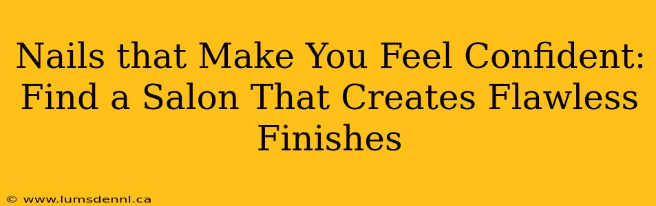 Nails that Make You Feel Confident: Find a Salon That Creates Flawless Finishes