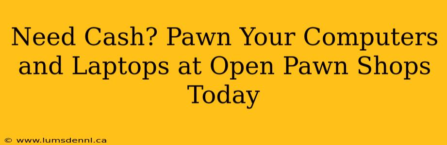 Need Cash? Pawn Your Computers and Laptops at Open Pawn Shops Today