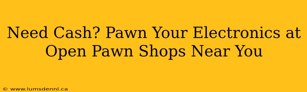 Need Cash? Pawn Your Electronics at Open Pawn Shops Near You