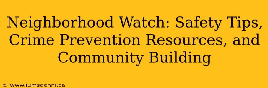 Neighborhood Watch: Safety Tips, Crime Prevention Resources, and Community Building