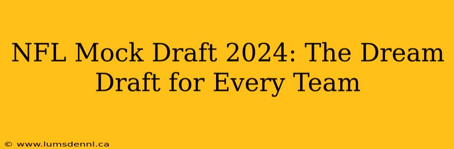 NFL Mock Draft 2024: The Dream Draft for Every Team