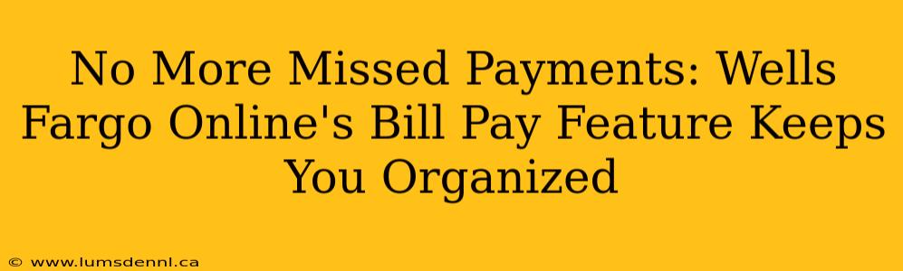 No More Missed Payments: Wells Fargo Online's Bill Pay Feature Keeps You Organized