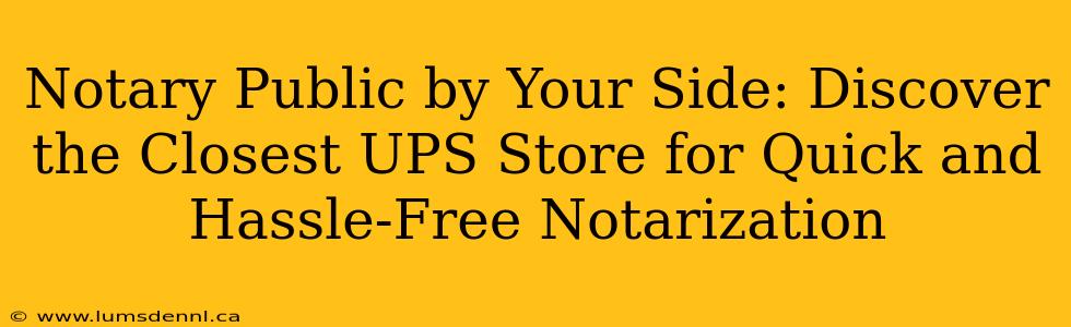 Notary Public by Your Side: Discover the Closest UPS Store for Quick and Hassle-Free Notarization