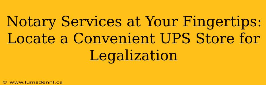 Notary Services at Your Fingertips: Locate a Convenient UPS Store for Legalization