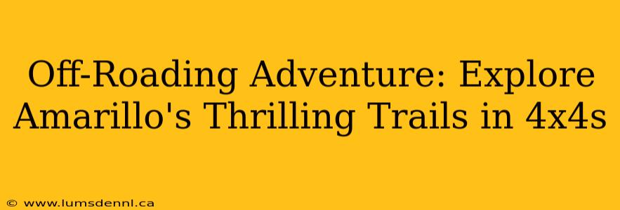 Off-Roading Adventure: Explore Amarillo's Thrilling Trails in 4x4s