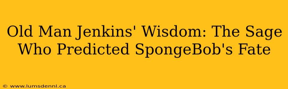 Old Man Jenkins' Wisdom: The Sage Who Predicted SpongeBob's Fate