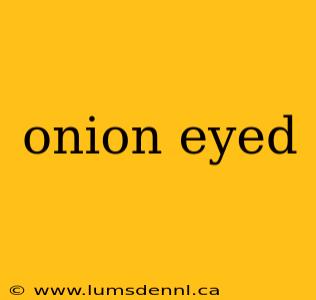 onion eyed