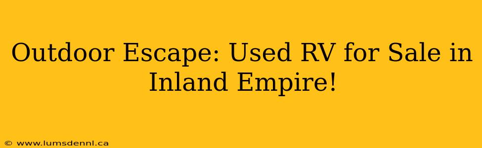 Outdoor Escape: Used RV for Sale in Inland Empire!