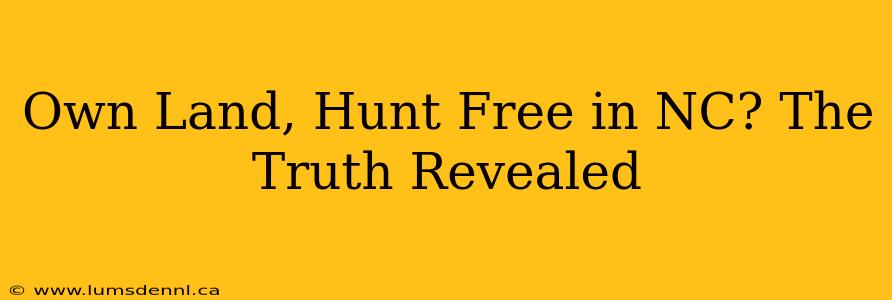 Own Land, Hunt Free in NC? The Truth Revealed