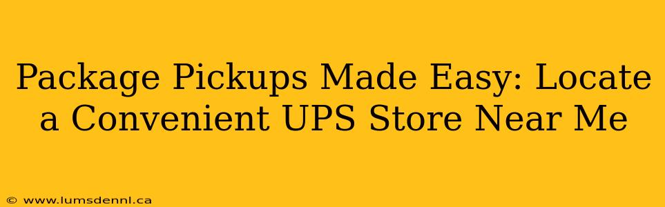 Package Pickups Made Easy: Locate a Convenient UPS Store Near Me