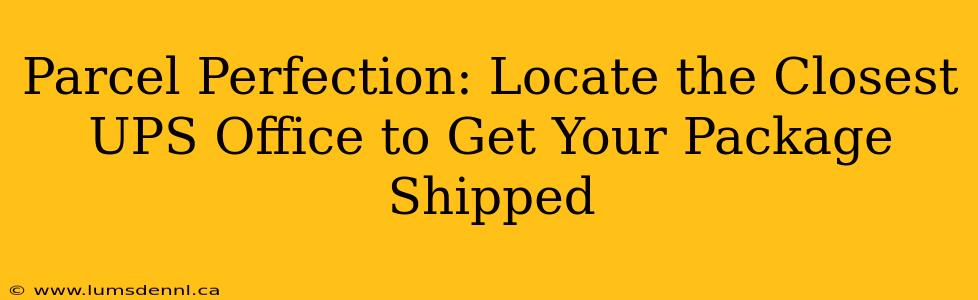 Parcel Perfection: Locate the Closest UPS Office to Get Your Package Shipped