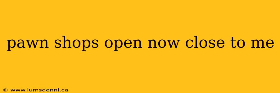 pawn shops open now close to me