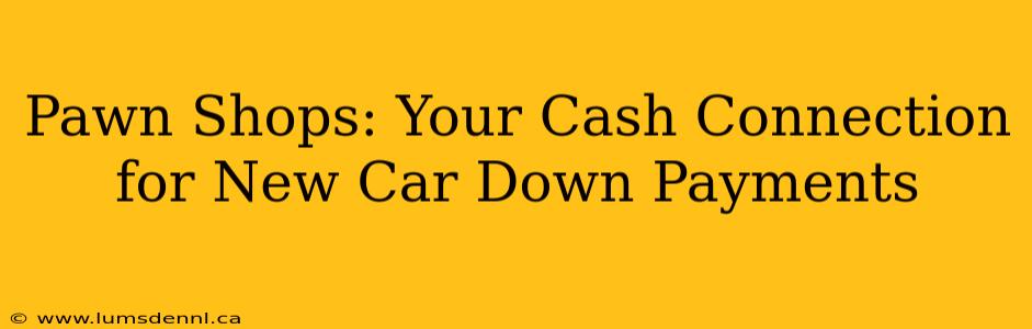 Pawn Shops: Your Cash Connection for New Car Down Payments
