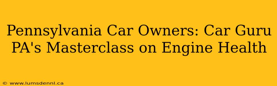 Pennsylvania Car Owners: Car Guru PA's Masterclass on Engine Health
