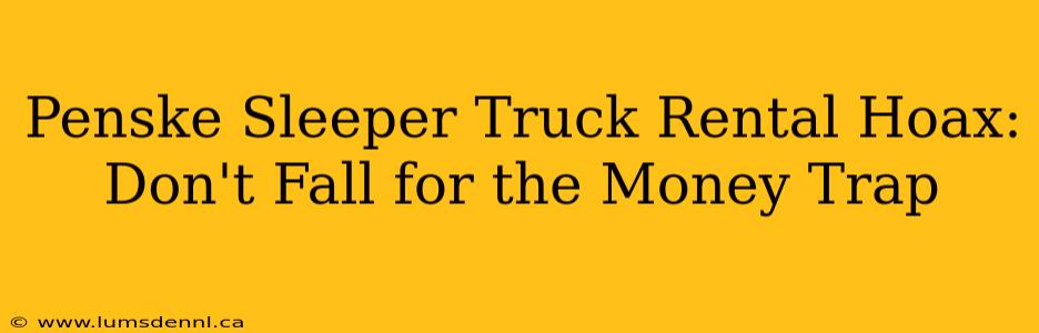 Penske Sleeper Truck Rental Hoax: Don't Fall for the Money Trap