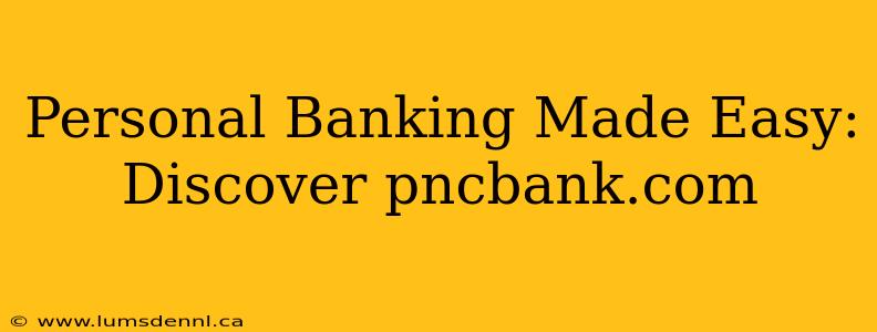 Personal Banking Made Easy: Discover pncbank.com