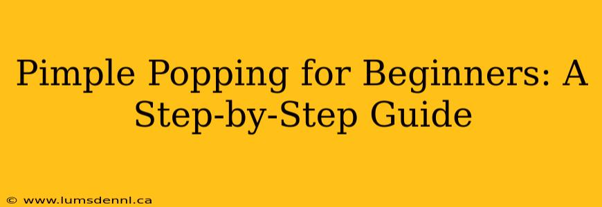 Pimple Popping for Beginners: A Step-by-Step Guide