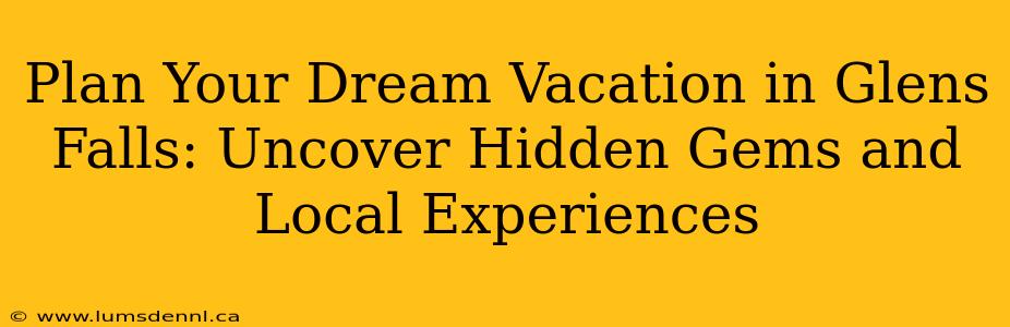 Plan Your Dream Vacation in Glens Falls: Uncover Hidden Gems and Local Experiences