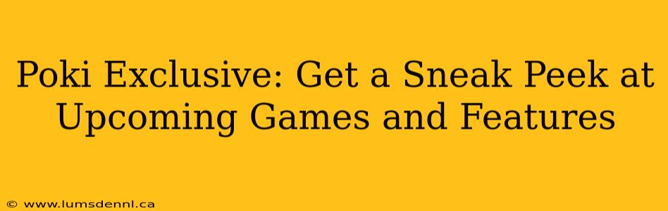 Poki Exclusive: Get a Sneak Peek at Upcoming Games and Features