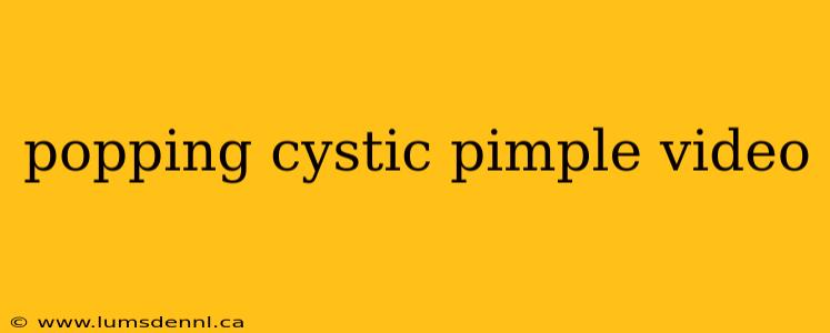 popping cystic pimple video