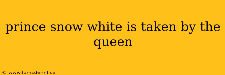 prince snow white is taken by the queen
