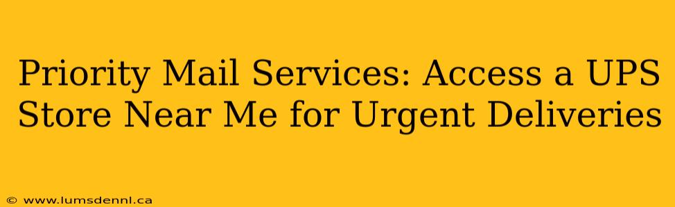 Priority Mail Services: Access a UPS Store Near Me for Urgent Deliveries