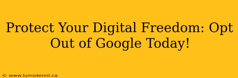 Protect Your Digital Freedom: Opt Out of Google Today!